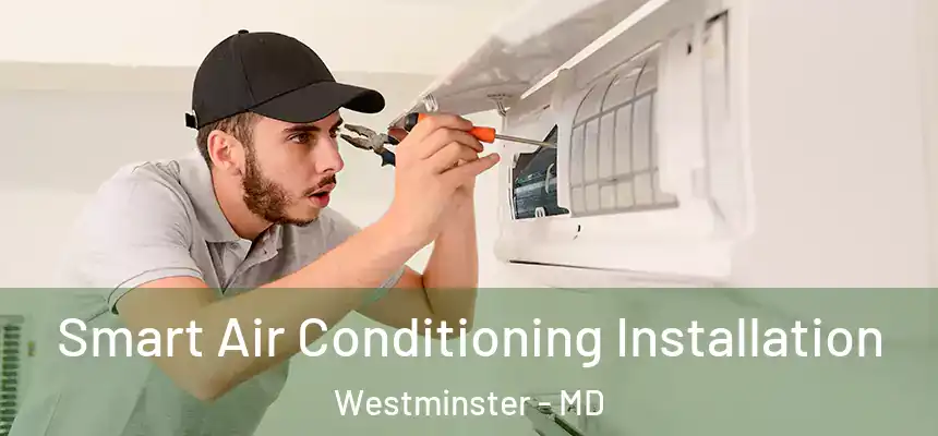 Smart Air Conditioning Installation Westminster - MD